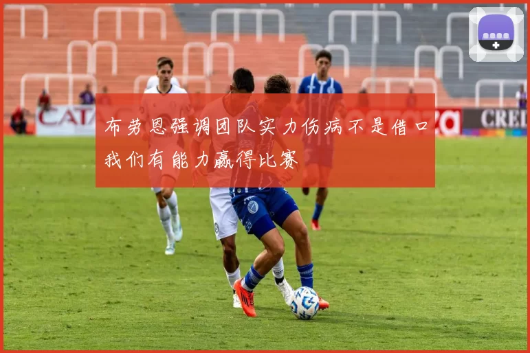 布劳恩强调团队实力伤病不是借口我们有能力赢得比赛
