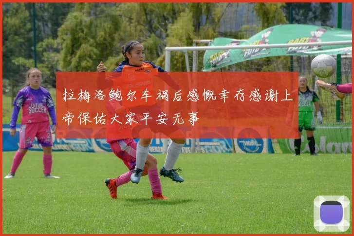 拉梅洛鲍尔车祸后感慨幸存感谢上帝保佑大家平安无事