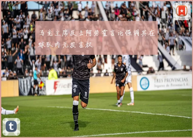 马竞主席反击阿劳霍言论强调其在球队内无发言权