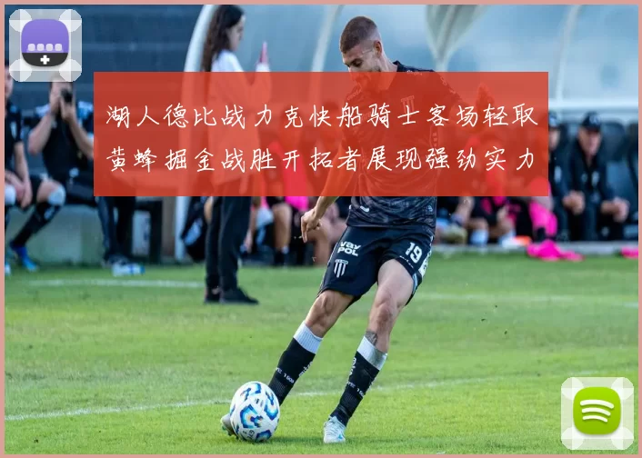 湖人德比战力克快船骑士客场轻取黄蜂掘金战胜开拓者展现强劲实力
