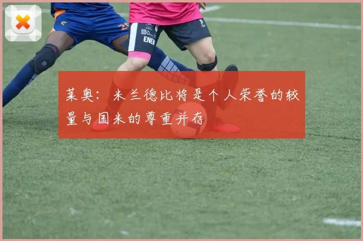 莱奥：米兰德比将是个人荣誉的较量与国米的尊重并存